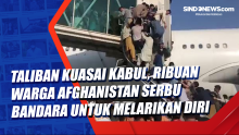 Taliban Kuasai Kabul, Ribuan Warga Afghanistan Serbu Bandara untuk Melarikan Diri