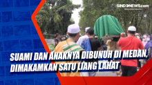 Suami dan Anaknya Dibunuh di Medan, Dimakamkan Satu Liang Lahat
