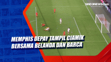 Memphis Depay Tampil Ciamik Bersama Belanda dan Barca