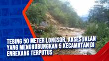 Tebing 50 Meter Longsor, Akses Jalan Yang Menghubungkan 5 Kecamatan di Enrekang Terputus