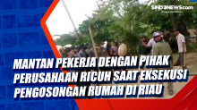 Mantan Pekerja dengan Pihak Perusahaan Ricuh saat Eksekusi Pengosongan Rumah di Riau