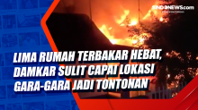 Lima Rumah Terbakar Hebat, Damkar Sulit Capai Lokasi Gara-Gara jadi Tontonan