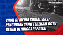 Viral di Media Sosial, Aksi Pencurian yang Terekam CCTV Belum Ditanggapi Polisi