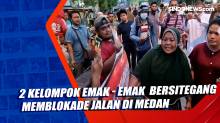 2 Kelompok Emak - Emak Kembali Memblokade Jalan di Medan