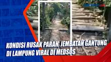 Kondisi Rusak Parah, Jembatan Gantung di Lampung Viral di Medsos