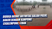Diduga Akibat Aktivitas Galian Pasir, Banjir Rendam Kampung Cigalempong, Lebak