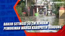 Banjir Setinggi 50 Cm Rendam Pemukiman Warga Kabupaten Bandung