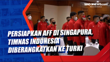 Persiapkan AFF di Singapura, Timnas Indonesia Diberangkatkan ke Turki