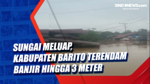 Sungai Meluap, Kabupaten Barito Terendam Banjir Hingga 3 Meter