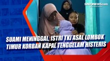 Suami Meninggal, Istri TKI Asal Lombok Timur Korban Kapal Tenggelam Histeris