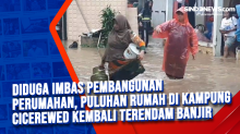 Diduga Imbas Pembangunan Perumahan, Puluhan Rumah di Kampung Cicerewed Kembali Terendam Banjir