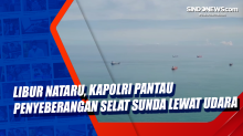 Libur Nataru, Kapolri Pantau Penyeberangan Selat Sunda Lewat Udara