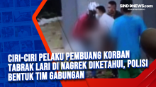 Ciri-ciri Pelaku Pembuang Korban Tabrak Lari di Nagrek Diketahui, Polisi Bentuk Tim Gabungan