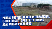 Pantau Proyek Jakarta International E-Prix Circuit, DPRD : Kita Dukung Asal Jangan Pakai APBD