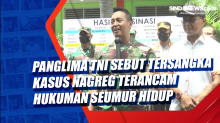 Panglima TNI Sebut Tersangka Kasus Nagreg Terancam Hukuman Seumur Hidup