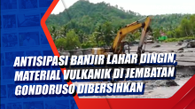 Antisipasi Banjir Lahar Dingin, Material Vulkanik di Jembatan Gondoruso Dibersihkan
