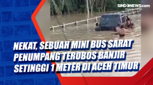 Nekat, Sebuah Mini Bus Sarat Penumpang Terobos Banjir Setinggi 1 Meter di Aceh Timur