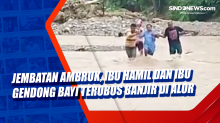 Jembatan Ambruk, Ibu Hamil dan Ibu Gendong Bayi Terobos Banjir di Alor