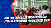 Kota Tangerang Gelar Vaksinasi Booster Perdana di Puskesmas Panunggangan Barat