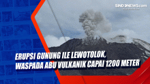 Erupsi Gunung Ile Lewotolok, Waspada Abu Vulkanik Capai 1200 Meter