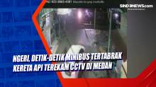 Ngeri, Detik-detik Minibus Tertabrak Kereta Api Terekam CCTV di Medan