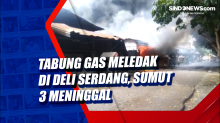 Tabung Gas Meledak di Deli Serdang, Sumut 3 Meninggal