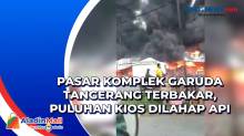 Pasar Komplek Garuda Tangerang Terbakar, Puluhan Kios Dilahap Api