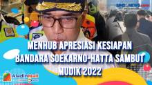 Menhub Apresiasi Kesiapan Bandara Soekarno-Hatta Sambut Mudik 2022