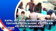 Kapal Nelayan Indonesia Ditembak Tentara Papua Nugini, Kapten KM Kelvin 02 Meninggal