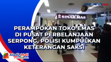 Perampokan Toko Emas di Pusat Perbelanjaan Serpong, Polisi Kumpulkan Keterangan Saksi