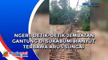 Ngeri, Detik-detik Jembatan Gantung di Sukabumi Hanyut Terbawa Arus Sungai
