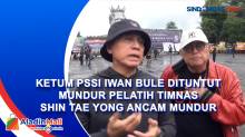 Ketum PSSI Iwan Bule Dituntut Mundur Pelatih Timnas Shin Tae Yong Ancam Mundur